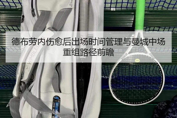 德布劳内伤愈后出场时间管理与曼城中场重组路径前瞻