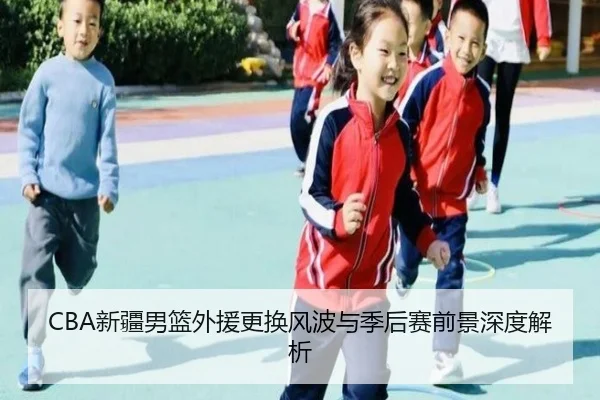 CBA新疆男篮外援更换风波与季后赛前景深度解析