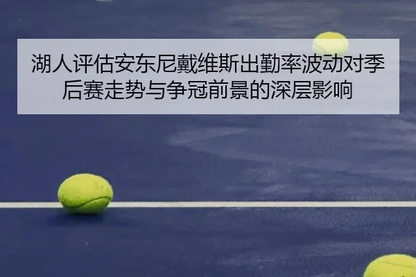湖人评估安东尼戴维斯出勤率波动对季后赛走势与争冠前景的深层影响