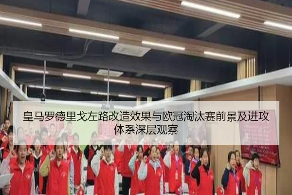 皇马罗德里戈左路改造效果与欧冠淘汰赛前景及进攻体系深层观察