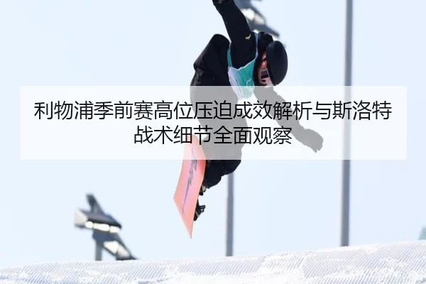 利物浦季前赛高位压迫成效解析与斯洛特战术细节全面观察
