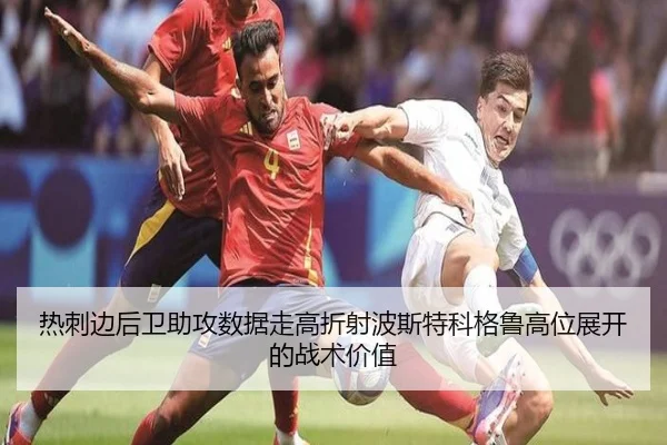 热刺边后卫助攻数据走高折射波斯特科格鲁高位展开的战术价值